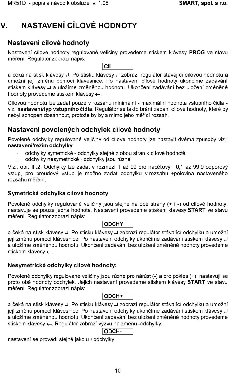 Ukončení zadávání bez uložení změněné hodnoty provedeme stiskem klávesy. Cílovou hodnotu lze zadat pouze v rozsahu minimální - maximální hodnota vstupního čidla - viz. nastavení/typ vstupního čidla.