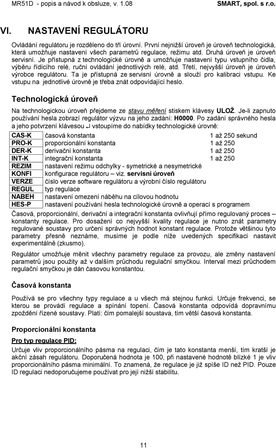 Třetí, nejvyšší úroveň je úroveň výrobce regulátoru. Ta je přístupná ze servisní úrovně a slouží pro kalibraci vstupu. Ke vstupu na jednotlivé úrovně je třeba znát odpovídající heslo.