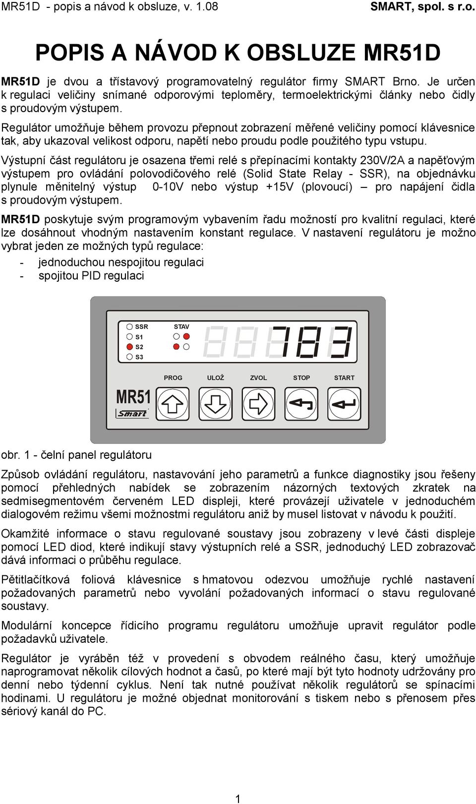 Regulátor umožňuje během provozu přepnout zobrazení měřené veličiny pomocí klávesnice tak, aby ukazoval velikost odporu, napětí nebo proudu podle použitého typu vstupu.