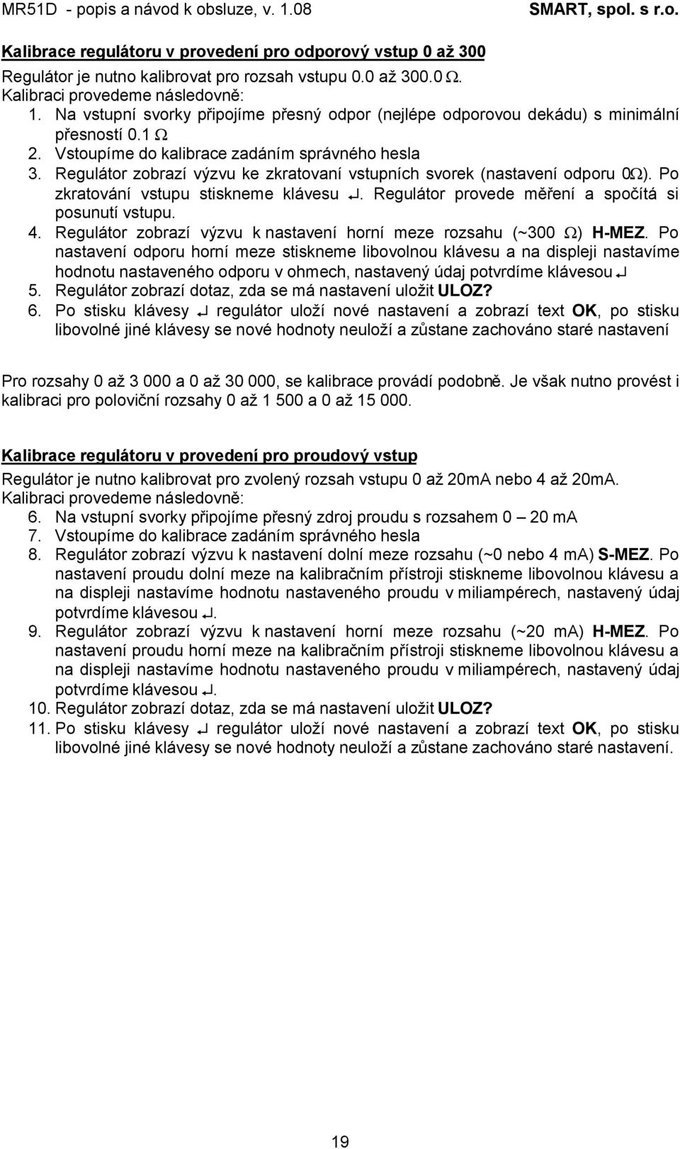 Regulátor zobrazí výzvu ke zkratovaní vstupních svorek (nastavení odporu 0Ω). Po zkratování vstupu stiskneme klávesu. Regulátor provede měření a spočítá si posunutí vstupu. 4.