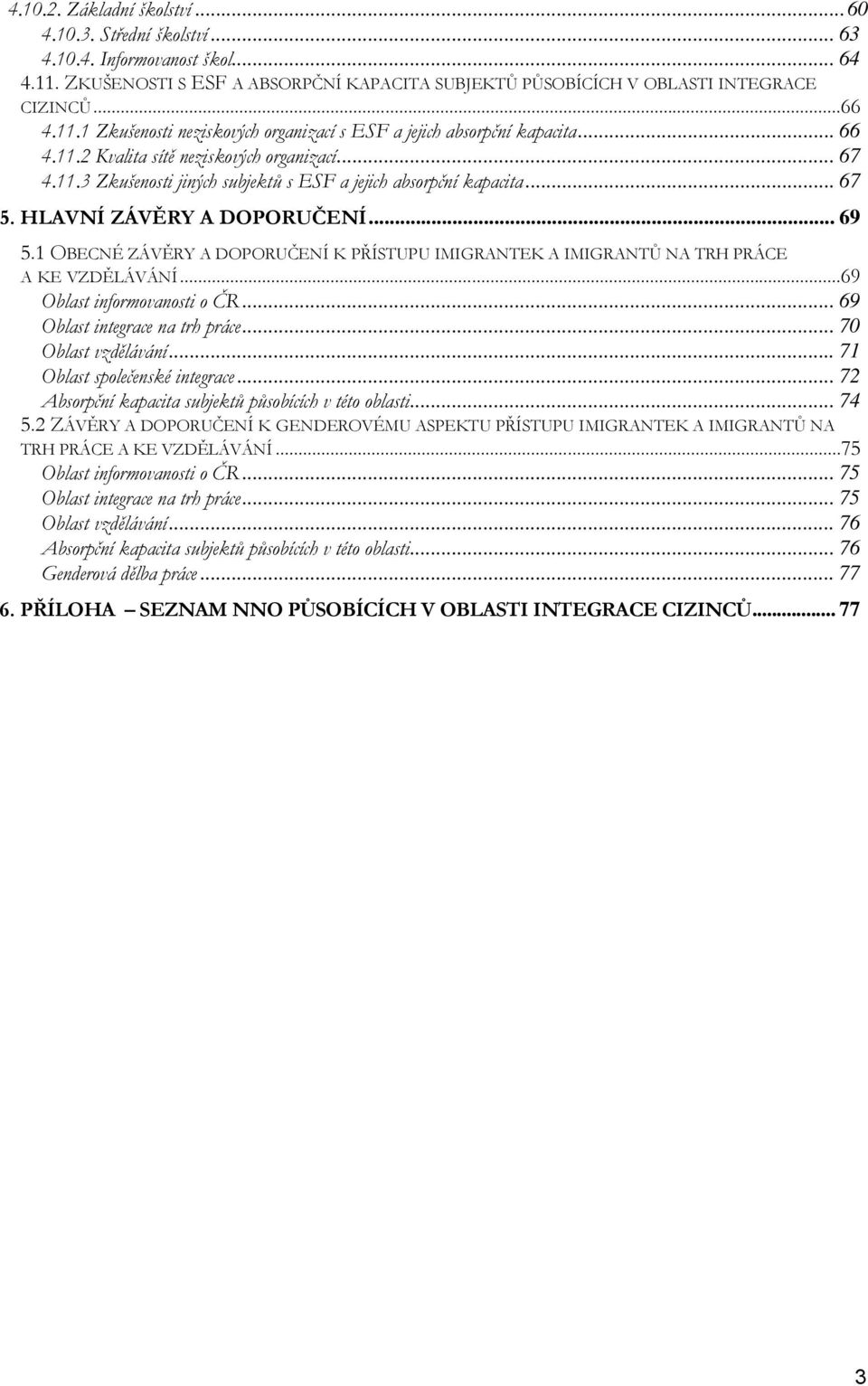 1 OBECNÉ ZÁVĚRY A DOPORUČENÍ K PŘÍSTUPU IMIGRANTEK A IMIGRANTŮ NA TRH PRÁCE A KE VZDĚLÁVÁNÍ...69 Oblast informovanosti o ČR... 69 Oblast integrace na trh práce... 70 Oblast vzdělávání.