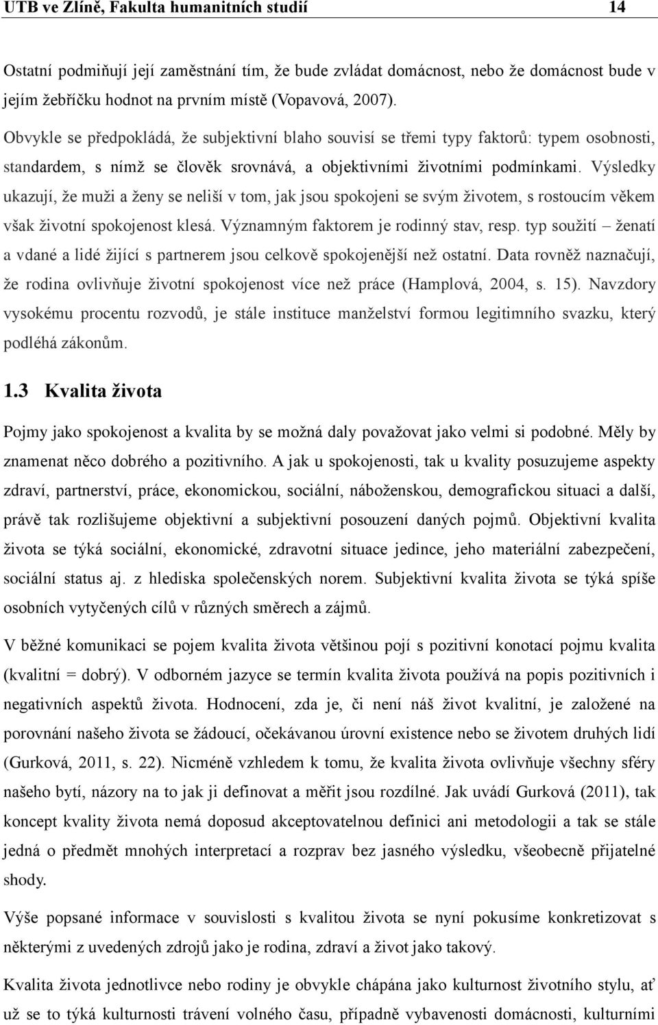 Výsledky ukazují, že muži a ženy se neliší v tom, jak jsou spokojeni se svým životem, s rostoucím věkem však životní spokojenost klesá. Významným faktorem je rodinný stav, resp.