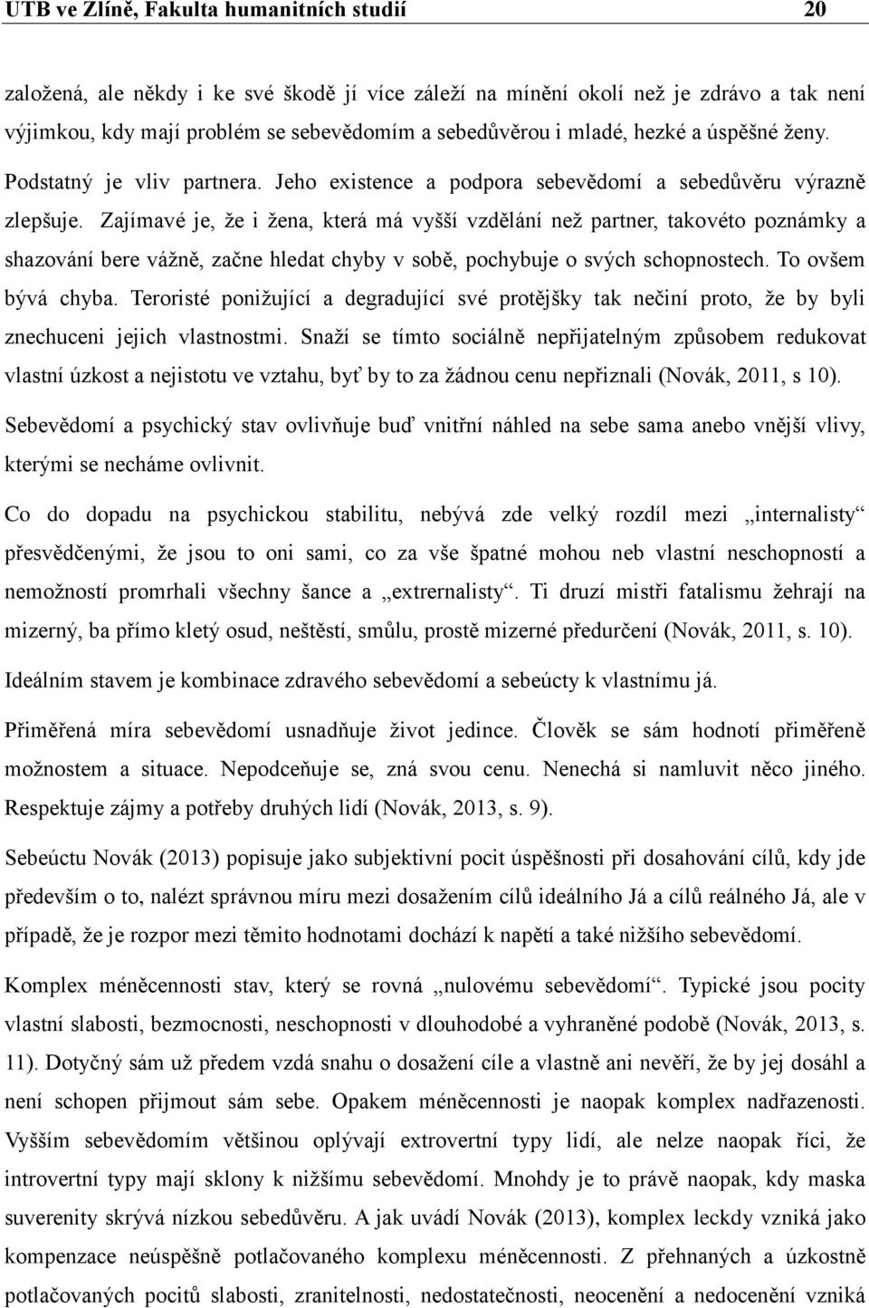 Zajímavé je, že i žena, která má vyšší vzdělání než partner, takovéto poznámky a shazování bere vážně, začne hledat chyby v sobě, pochybuje o svých schopnostech. To ovšem bývá chyba.