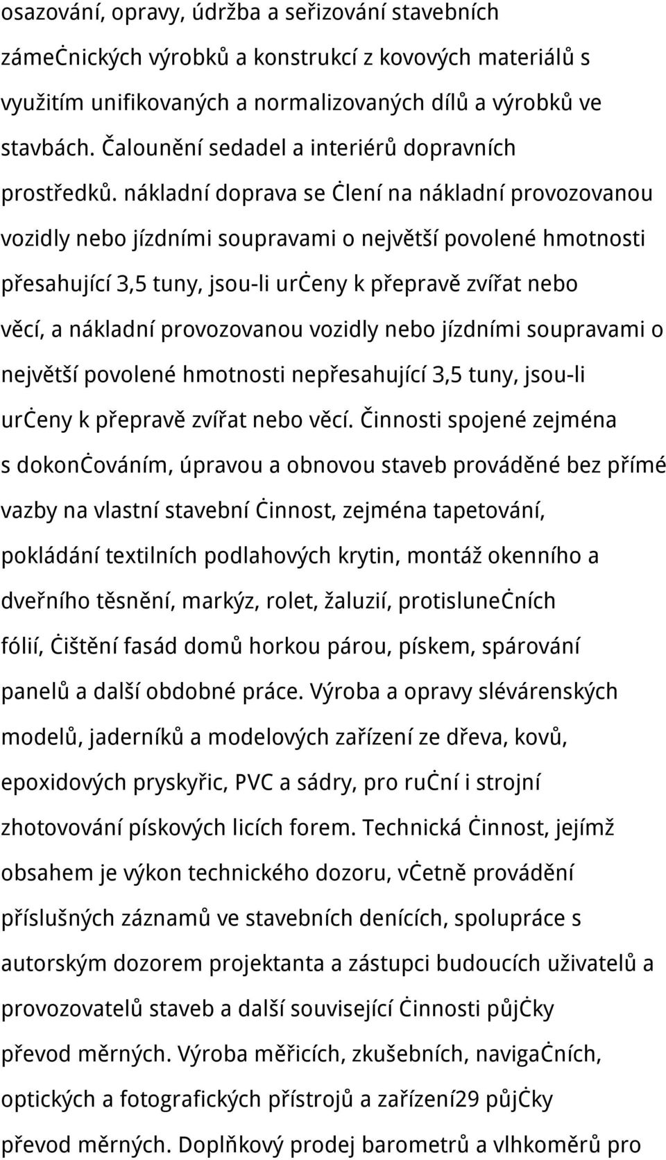 nákladní doprava se člení na nákladní provozovanou vozidly nebo jízdními soupravami o největší povolené hmotnosti přesahující 3,5 tuny, jsou-li určeny k přepravě zvířat nebo věcí, a nákladní