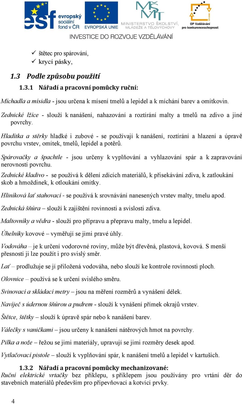 Hladítka a stěrky hladké i zubové - se používají k nanášení, roztírání a hlazení a úpravě povrchu vrstev, omítek, tmelů, lepidel a potěrů.