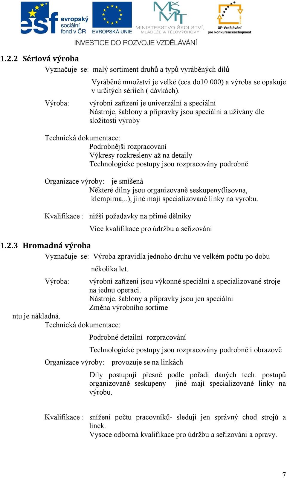 detaily Technologické postupy jsou rozpracovány podrobně Organizace výroby: je smíšená Některé dílny jsou organizovaně seskupeny(lisovna, klempírna,..), jiné mají specializované linky na výrobu.