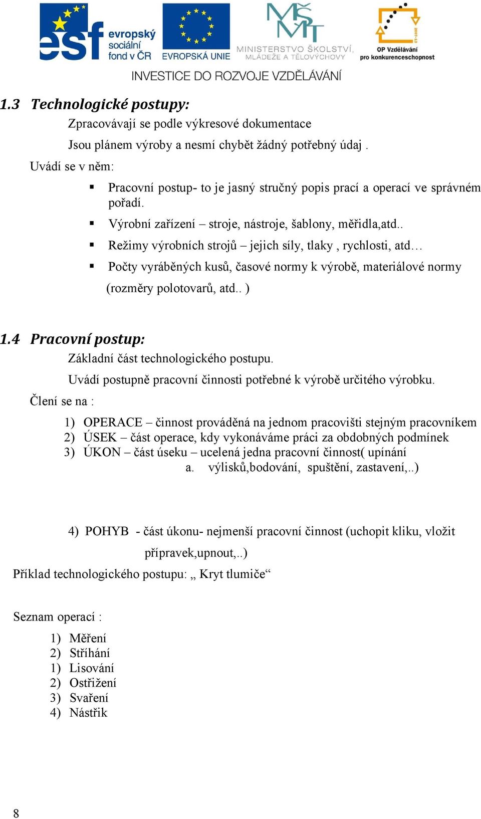 . Režimy výrobních strojů jejich síly, tlaky, rychlosti, atd Počty vyráběných kusů, časové normy k výrobě, materiálové normy (rozměry polotovarů, atd.. ) 1.