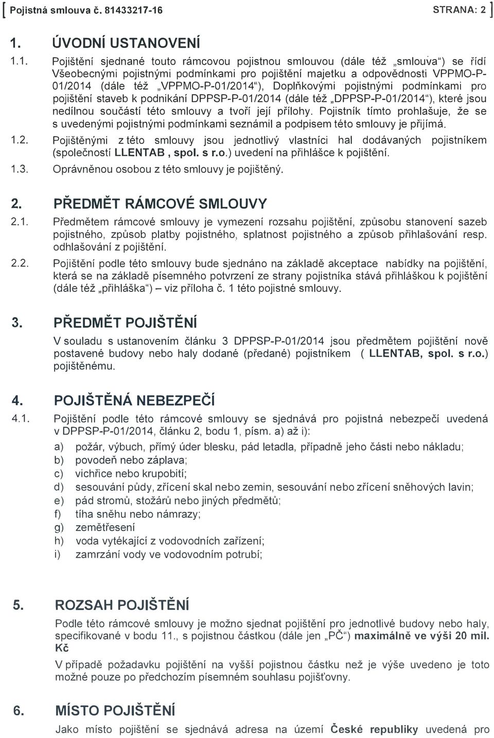 VPPMO-P- 01 /2014 (dále též,,vppmo-p-01/2014"), Doplňkovými pojistnými podmínkami pro pojištění staveb k podnikání DPPSP-P-01/2014 (dále též DPPSP-P-01/2014"), které jsou nedílnou součástí této