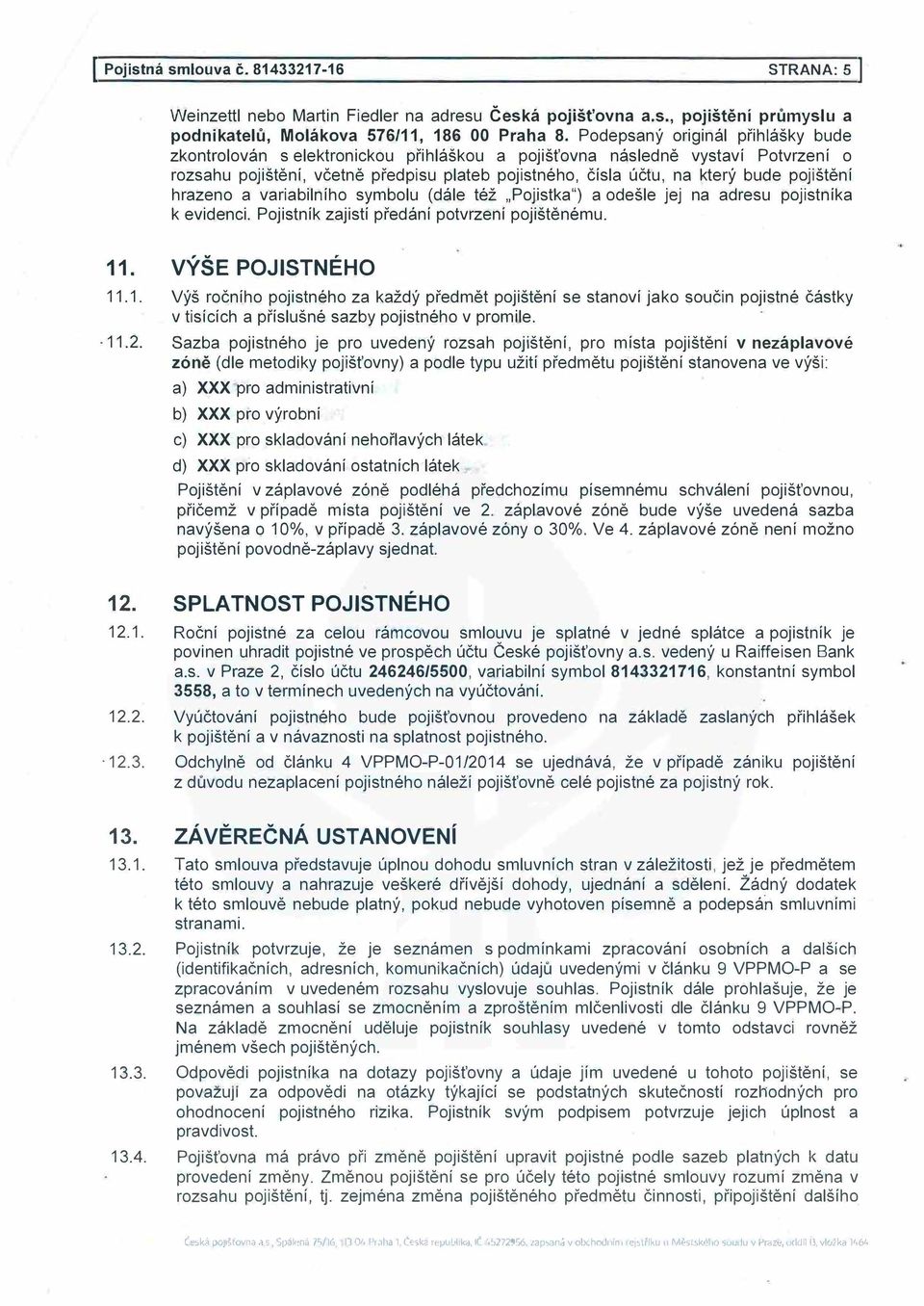 pojištění hrazeno a variabilního symbolu (dále též Pojistka") a odešle jej na adresu pojistníka k evidenci. Pojistník zajistí předání potvrzení pojištěnému. 11