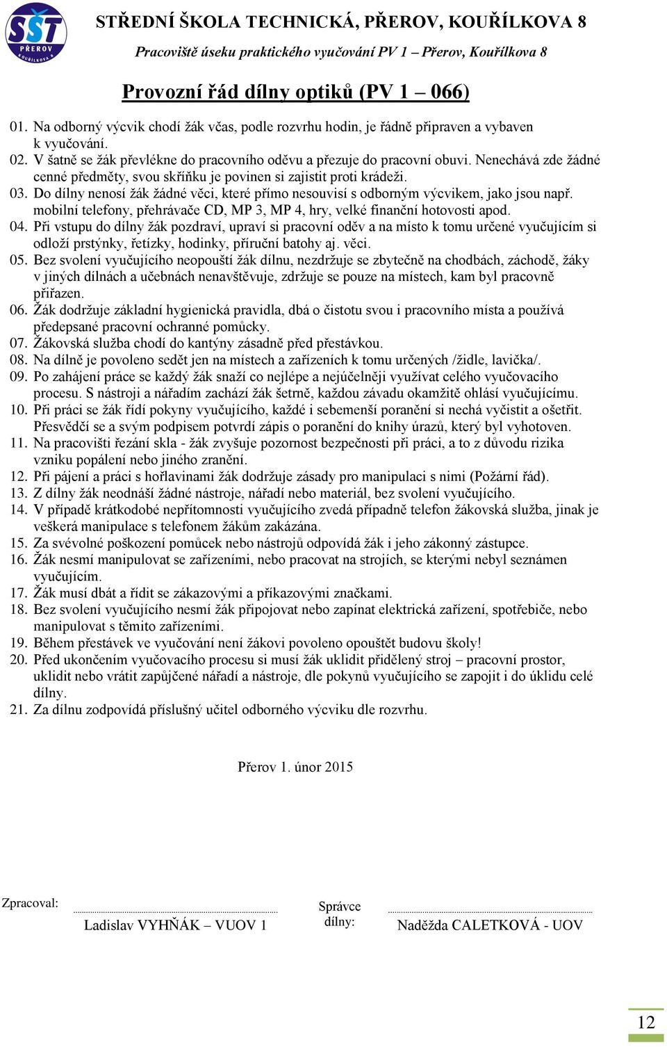 Při pájení a práci s hořlavinami žák dodržuje zásady pro manipulaci s nimi (Požární řád). 13. Z dílny žák neodnáší žádné nástroje, nářadí nebo materiál, bez svolení vyučujícího. 14.