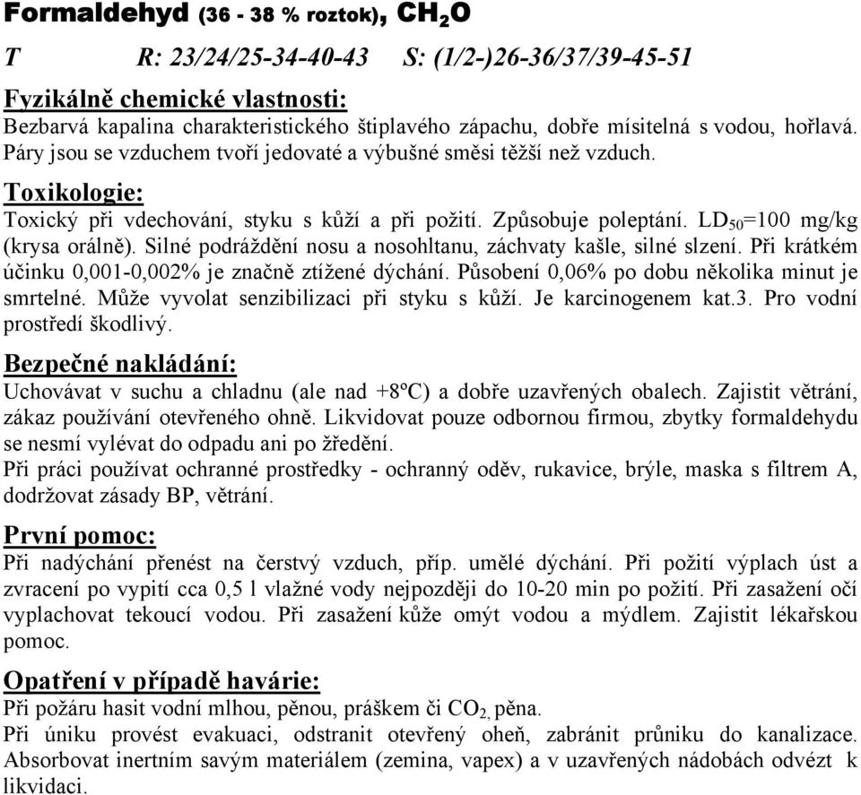 Silné podráždění nosu a nosohltanu, záchvaty kašle, silné slzení. Při krátkém účinku 0,001-0,002% je značně ztížené dýchání. Působení 0,06% po dobu několika minut je smrtelné.