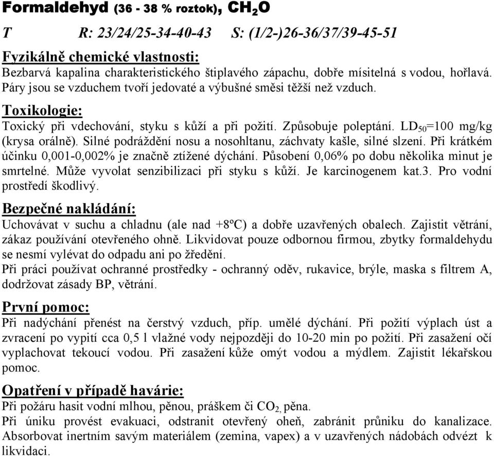 Silné podráždění nosu a nosohltanu, záchvaty kašle, silné slzení. Při krátkém účinku 0,001-0,002% je značně ztížené dýchání. Působení 0,06% po dobu několika minut je smrtelné.