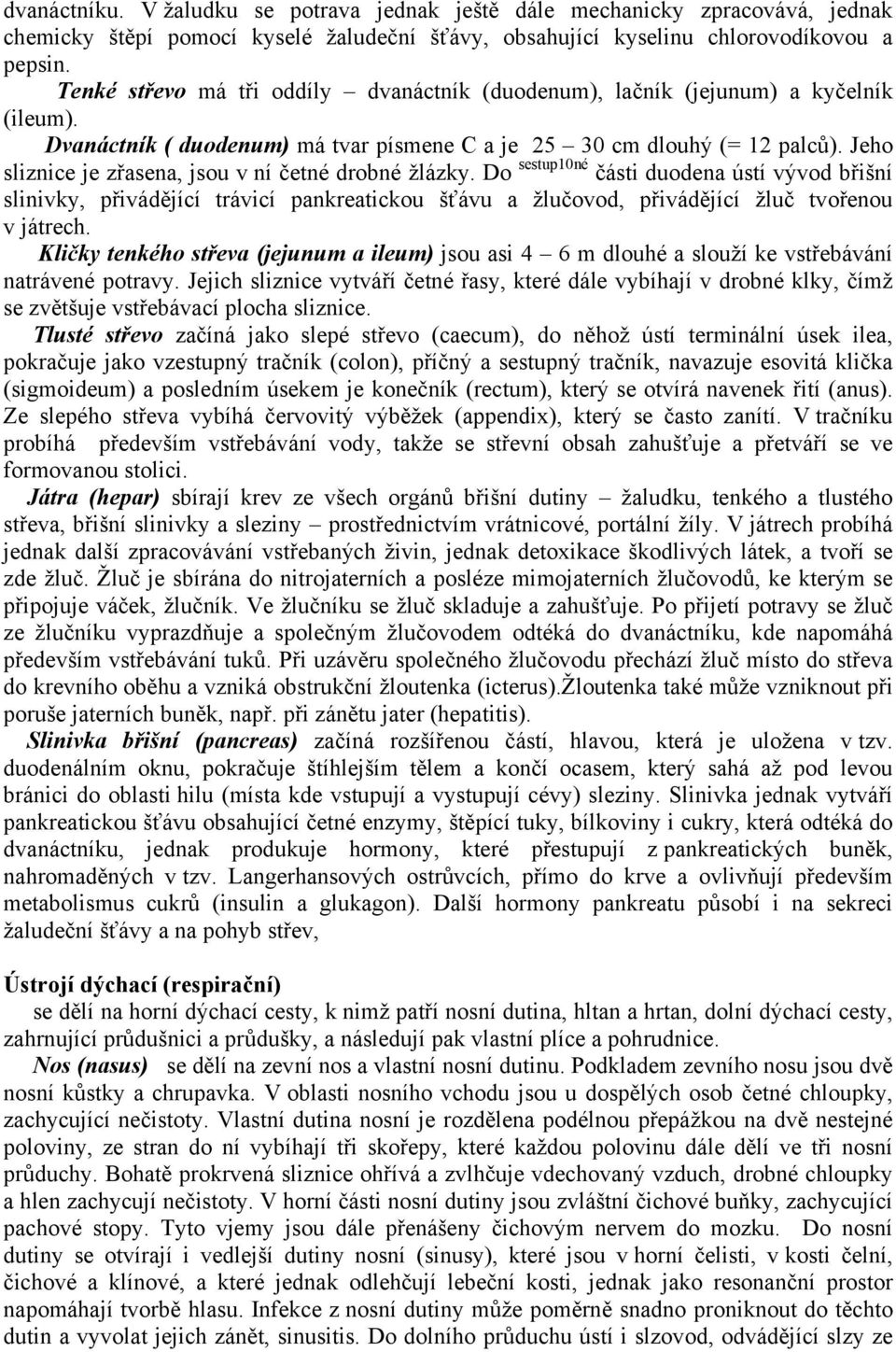 Jeho sestup10né sliznice je zřasena, jsou v ní četné drobné žlázky. Do P duodena ústí vývod břišní slinivky, přivádějící trávicí pankreatickou šťávu a žlučovod, přivádějící žluč tvořenou v játrech.