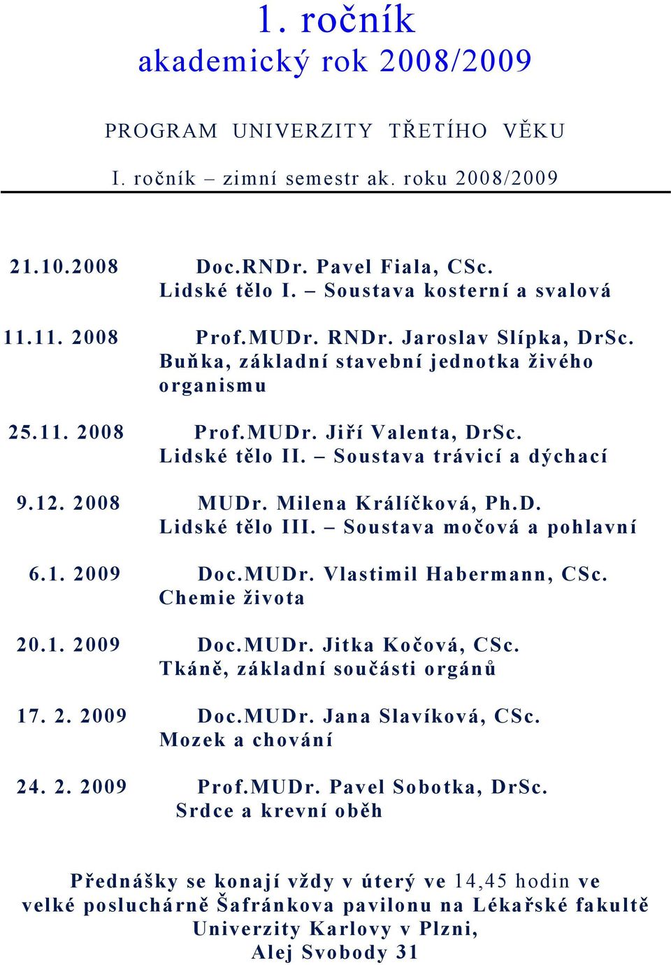 2008 MUDr. Milena Králíčková, Ph.D. Lidské tělo III. Soustava močová a pohlavní 6.1. 2009 Doc.MUDr. Vlastimil Habermann, CSc. Chemie života 20.1. 2009 Doc.MUDr. Jitka Kočová, CSc.