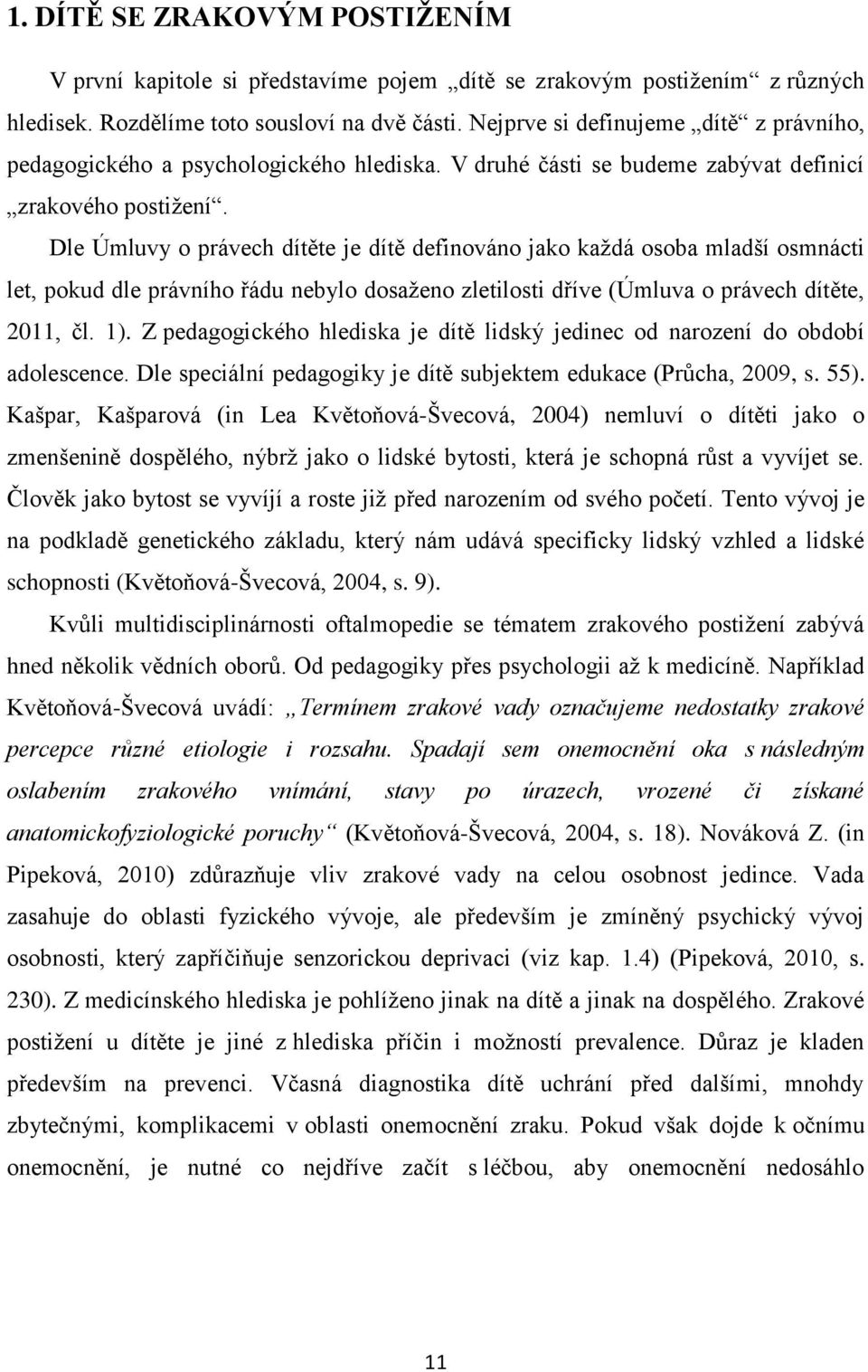 Dle Úmluvy o právech dítěte je dítě definováno jako kaţdá osoba mladší osmnácti let, pokud dle právního řádu nebylo dosaţeno zletilosti dříve (Úmluva o právech dítěte, 2011, čl. 1).