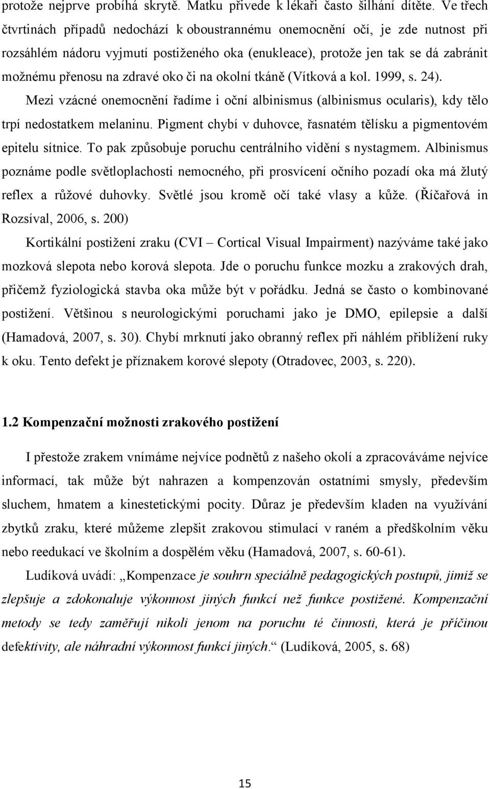 oko či na okolní tkáně (Vítková a kol. 1999, s. 24). Mezi vzácné onemocnění řadíme i oční albinismus (albinismus ocularis), kdy tělo trpí nedostatkem melaninu.