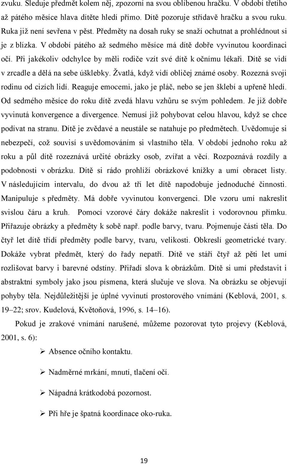 Při jakékoliv odchylce by měli rodiče vzít své dítě k očnímu lékaři. Dítě se vidí v zrcadle a dělá na sebe úšklebky. Ţvatlá, kdyţ vidí obličej známé osoby. Rozezná svoji rodinu od cizích lidí.