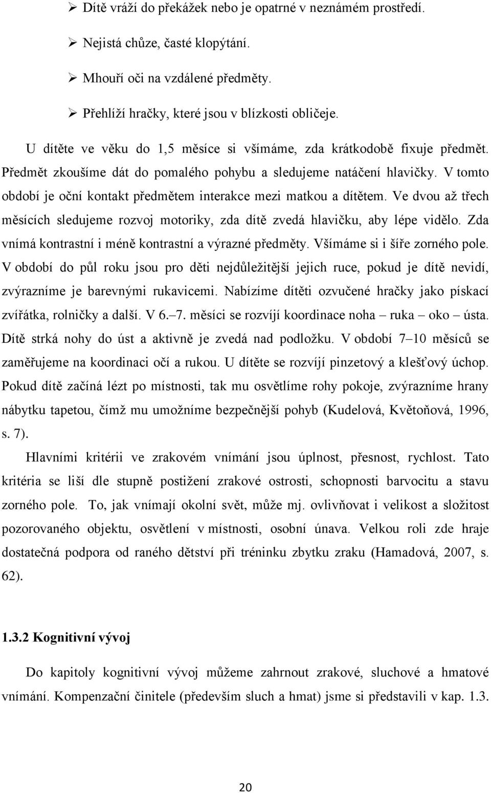 V tomto období je oční kontakt předmětem interakce mezi matkou a dítětem. Ve dvou aţ třech měsících sledujeme rozvoj motoriky, zda dítě zvedá hlavičku, aby lépe vidělo.