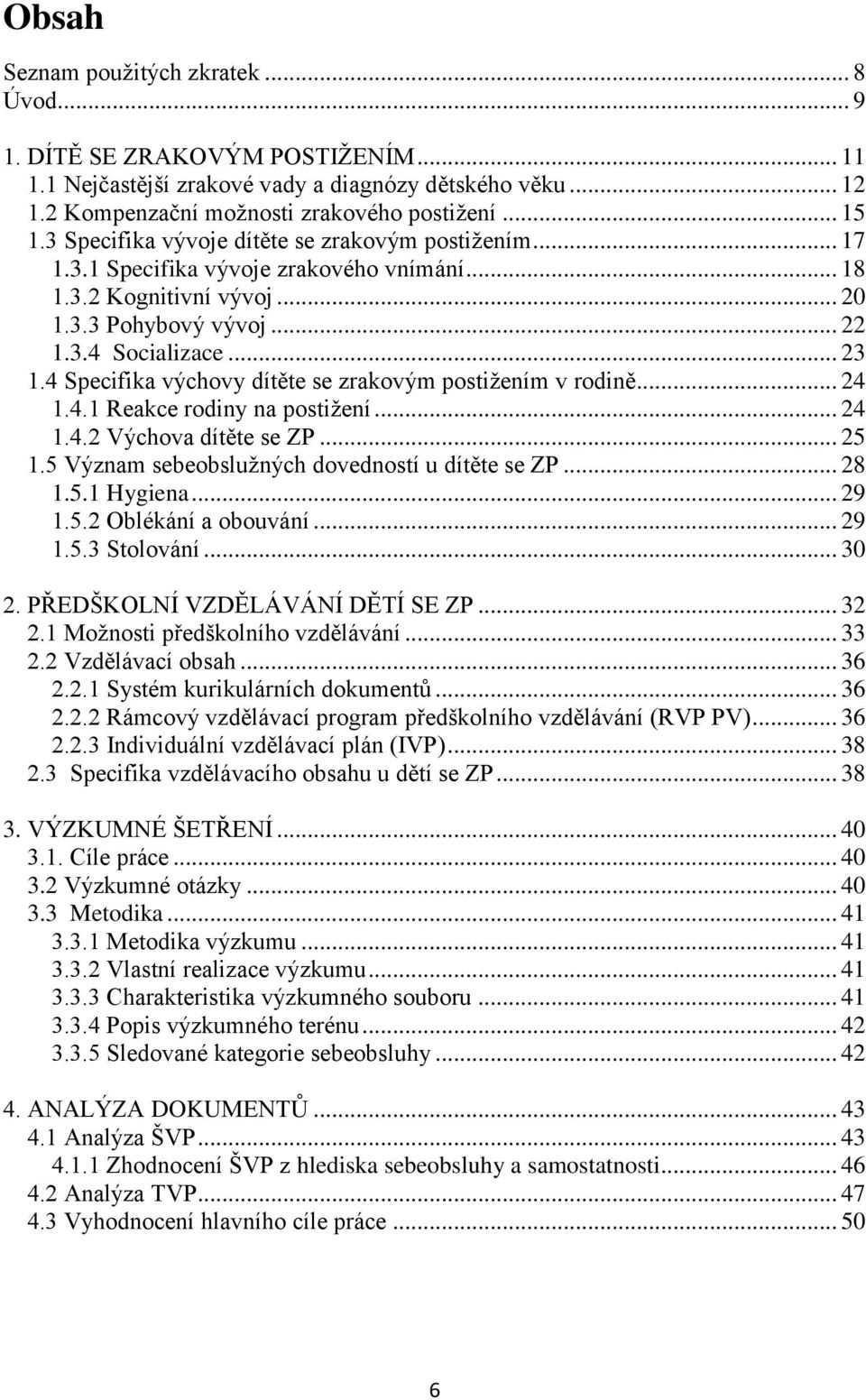 4 Specifika výchovy dítěte se zrakovým postiţením v rodině... 24 1.4.1 Reakce rodiny na postiţení... 24 1.4.2 Výchova dítěte se ZP... 25 1.5 Význam sebeobsluţných dovedností u dítěte se ZP... 28 1.5.1 Hygiena.