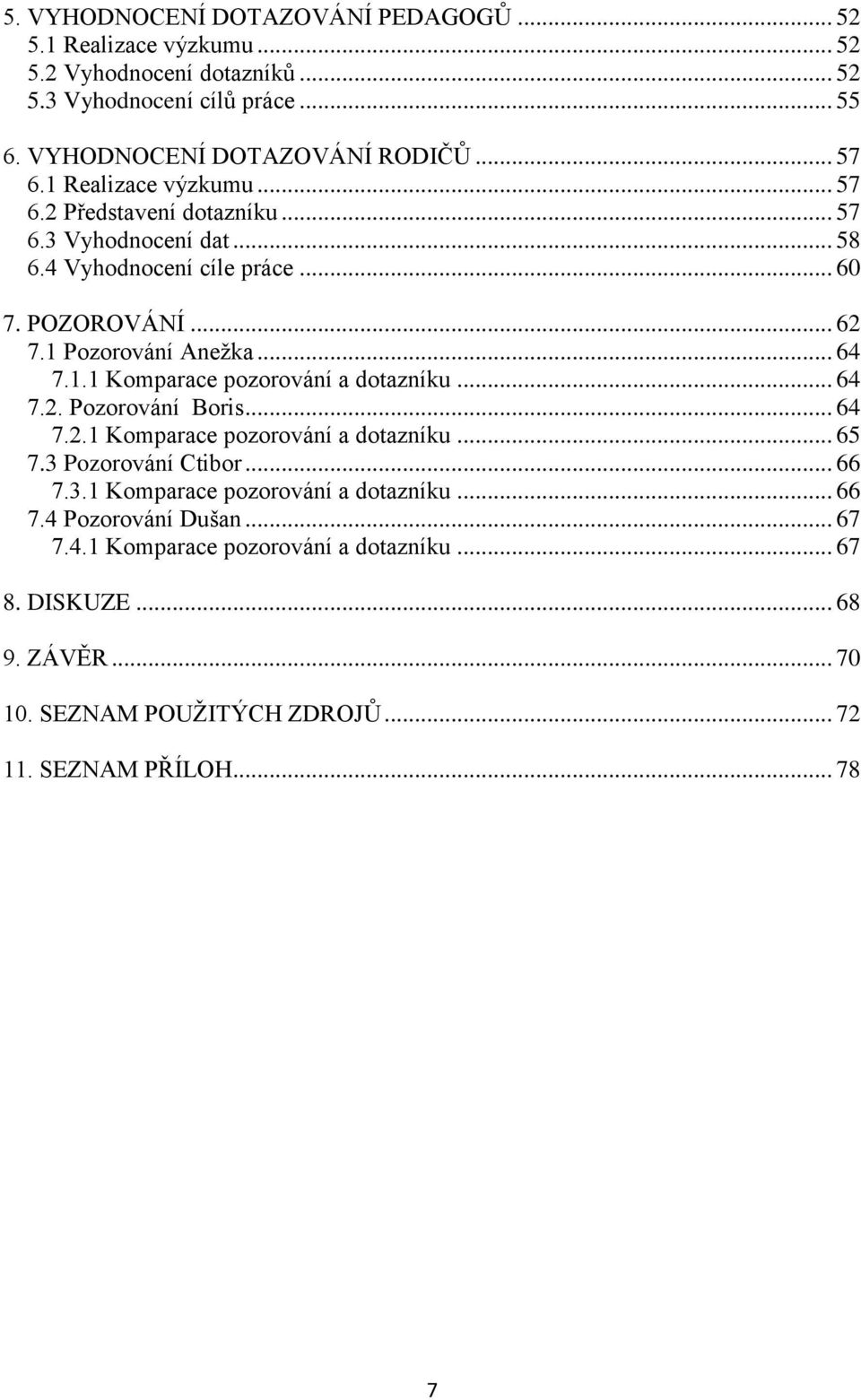 .. 64 7.2. Pozorování Boris... 64 7.2.1 Komparace pozorování a dotazníku... 65 7.3 Pozorování Ctibor... 66 7.3.1 Komparace pozorování a dotazníku... 66 7.4 Pozorování Dušan.