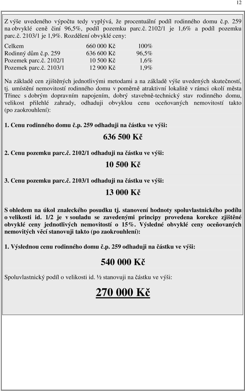 umístění nemovitostí rodinného domu v poměrně atraktivní lokalitě v rámci okolí města Třinec s dobrým dopravním napojením, dobrý stavebně-technický stav rodinného domu, velikost přilehlé zahrady,