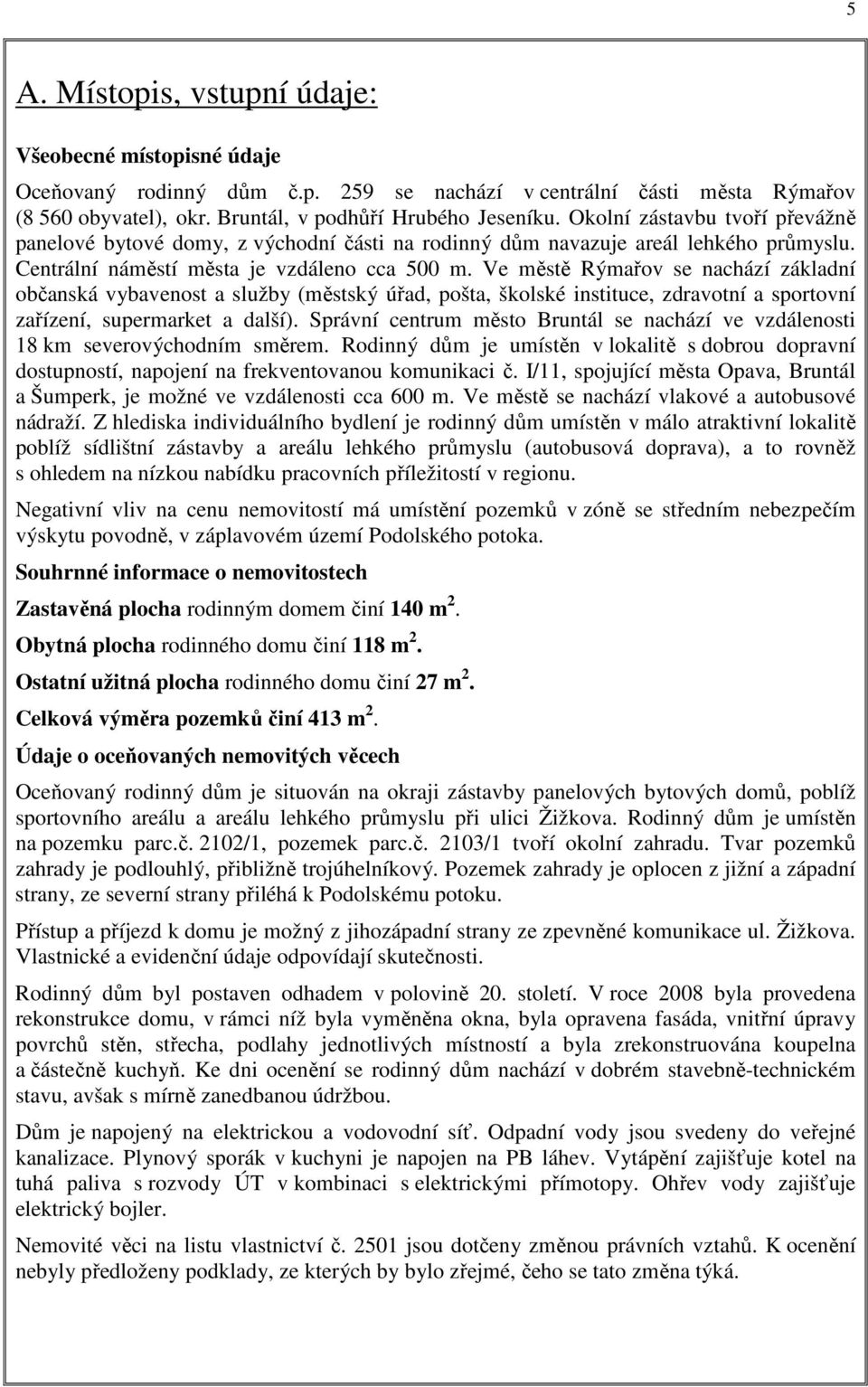 Ve městě Rýmařov se nachází základní občanská vybavenost a služby (městský úřad, pošta, školské instituce, zdravotní a sportovní zařízení, supermarket a další).