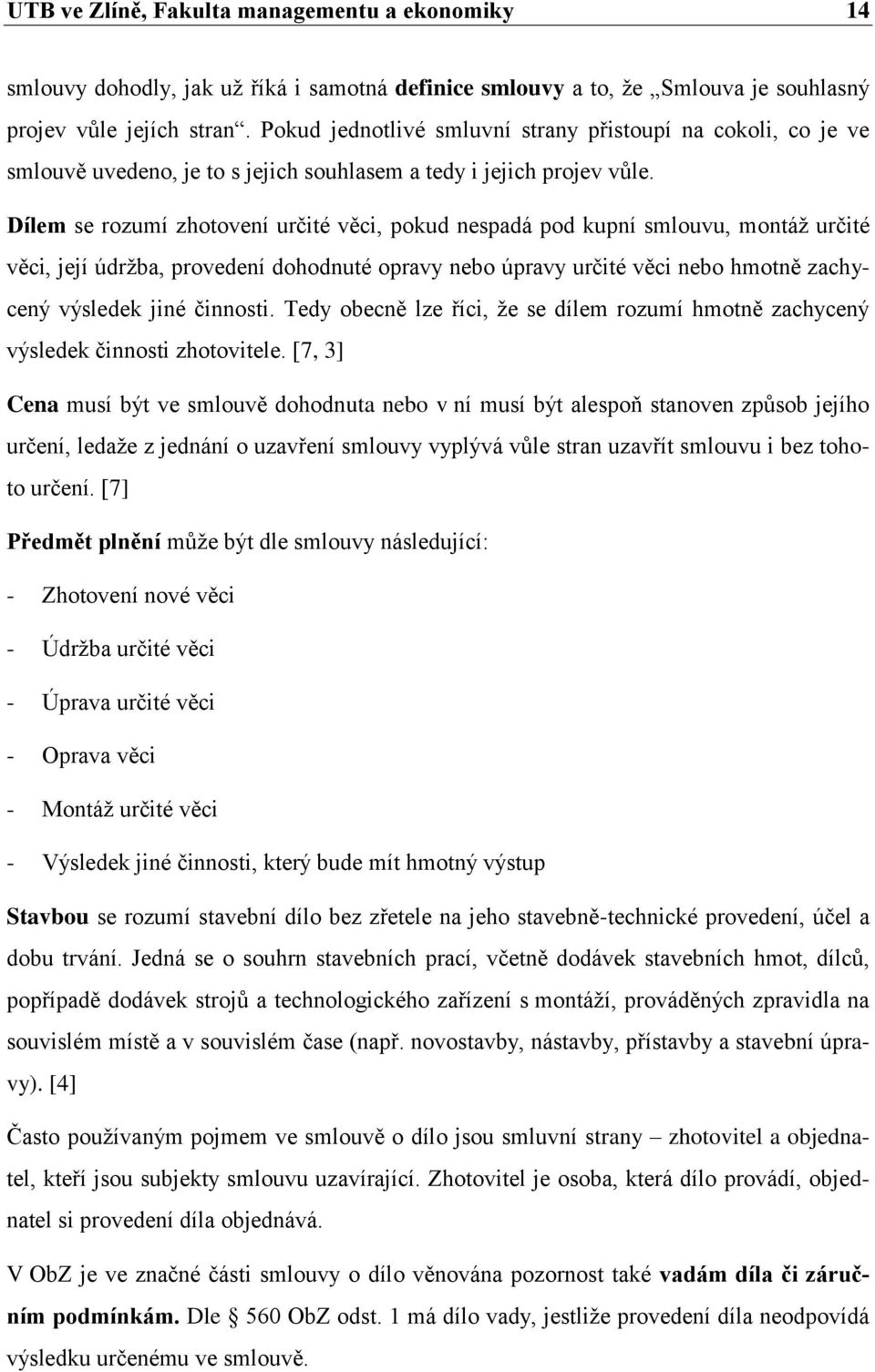 Dílem se rozumí zhotovení určité věci, pokud nespadá pod kupní smlouvu, montáţ určité věci, její údrţba, provedení dohodnuté opravy nebo úpravy určité věci nebo hmotně zachycený výsledek jiné