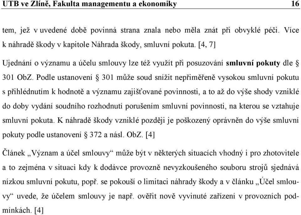 Podle ustanovení 301 můţe soud sníţit nepřiměřeně vysokou smluvní pokutu s přihlédnutím k hodnotě a významu zajišťované povinnosti, a to aţ do výše shody vzniklé do doby vydání soudního rozhodnutí