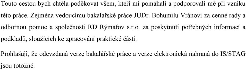 Bohumilu Vránovi za cenné rady a odbornou pomoc a společnosti RD Rýmařov s.r.o. za poskytnutí potřebných informací a podkladů, slouţících ke zpracování praktické části.