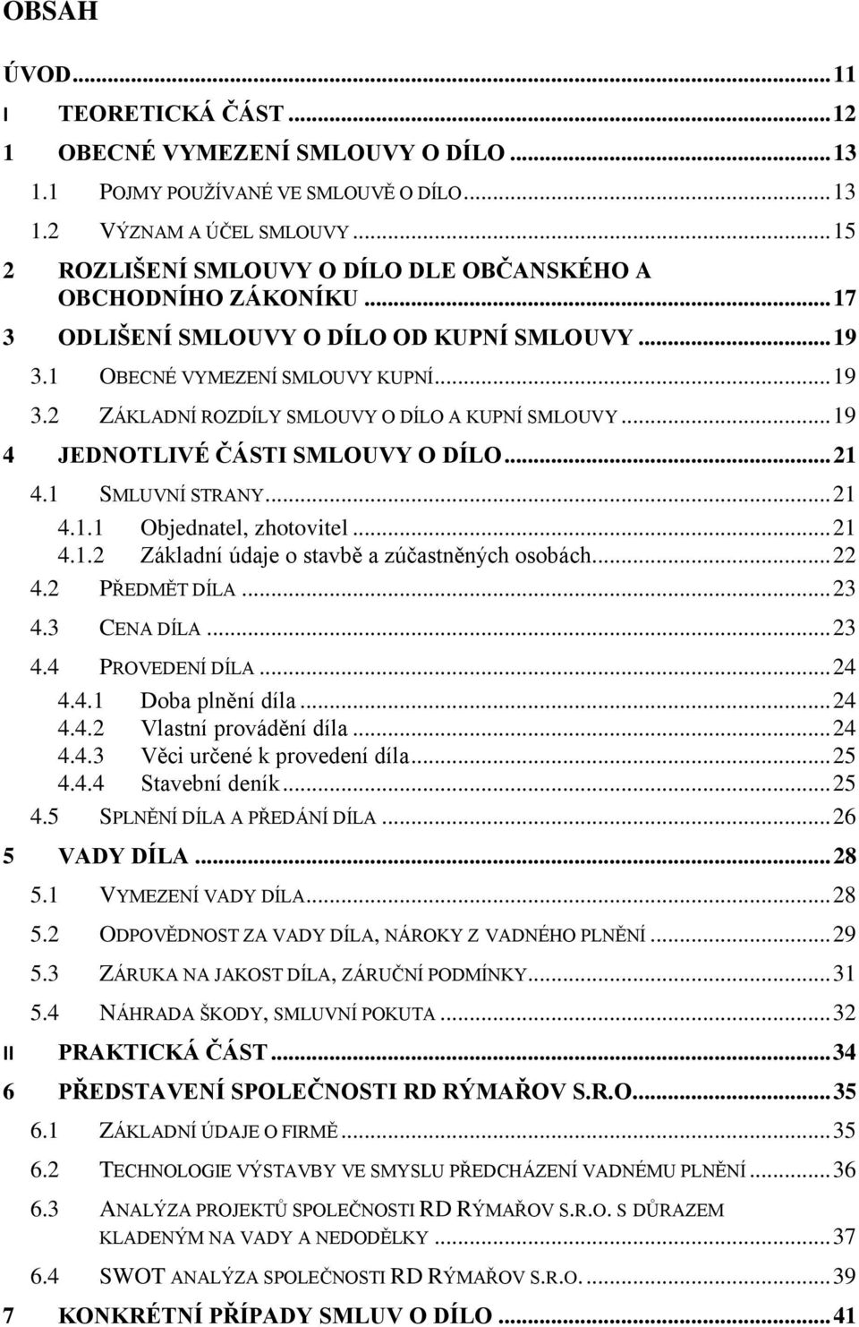 .. 19 4 JEDNOTLIVÉ ČÁSTI SMLOUVY O DÍLO... 21 4.1 SMLUVNÍ STRANY... 21 4.1.1 Objednatel, zhotovitel... 21 4.1.2 Základní údaje o stavbě a zúčastněných osobách... 22 4.2 PŘEDMĚT DÍLA... 23 4.