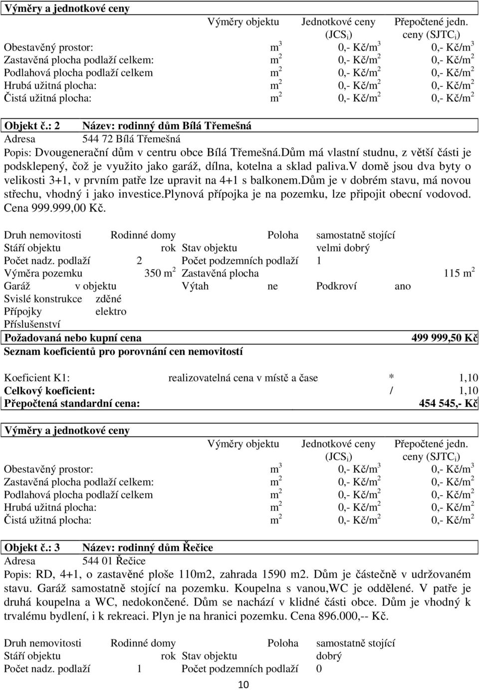 m 2 0,- Kč/m 2 0,- Kč/m 2 Čistá užitná plocha: m 2 0,- Kč/m 2 0,- Kč/m 2 Objekt č.: 2 Název: rodinný dům Bílá Třemešná Adresa 544 72 Bílá Třemešná Popis: Dvougenerační dům v centru obce Bílá Třemešná.