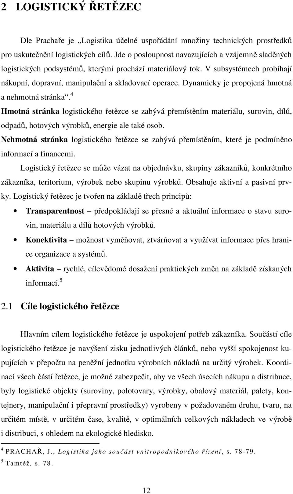 Dynamicky je propojená hmotná a nehmotná stránka. 4 Hmotná stránka logistického řetězce se zabývá přemístěním materiálu, surovin, dílů, odpadů, hotových výrobků, energie ale také osob.