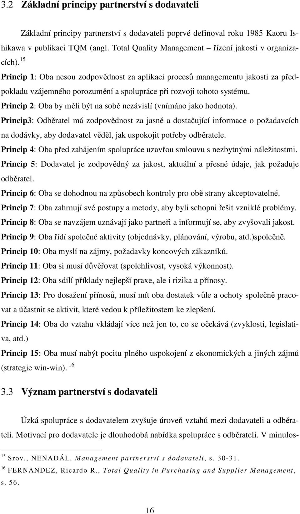 15 Princip 1: Oba nesou zodpovědnost za aplikaci procesů managementu jakosti za předpokladu vzájemného porozumění a spolupráce při rozvoji tohoto systému.