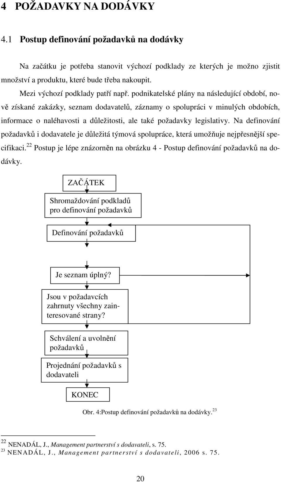 podnikatelské plány na následující období, nově získané zakázky, seznam dodavatelů, záznamy o spolupráci v minulých obdobích, informace o naléhavosti a důležitosti, ale také požadavky legislativy.