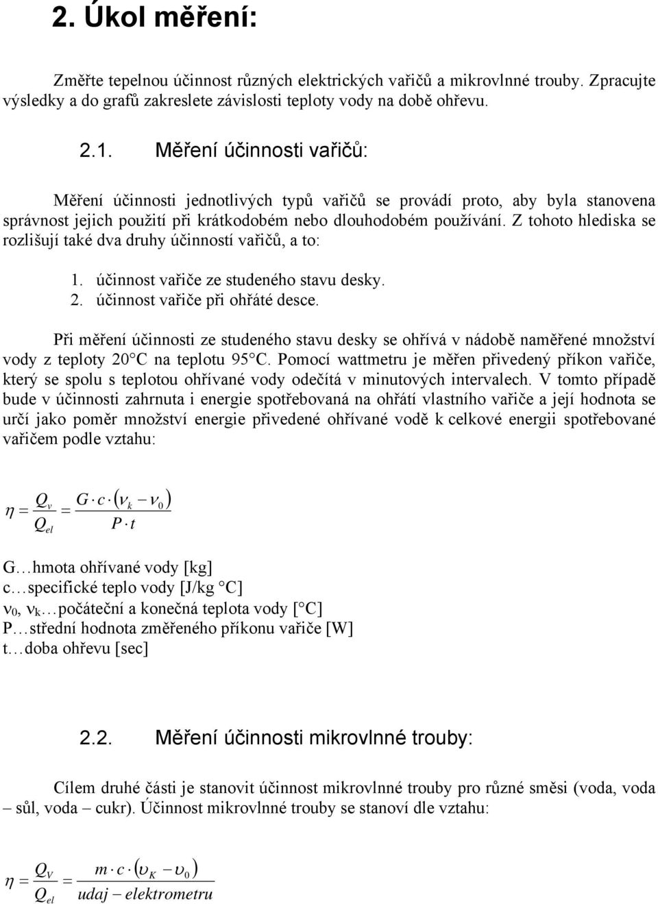 Z tohoto hlediska se rozlišují také dva druhy účinností vařičů, a to: 1. účinnost vařiče ze studeného stavu desky. 2. účinnost vařiče při ohřáté desce.