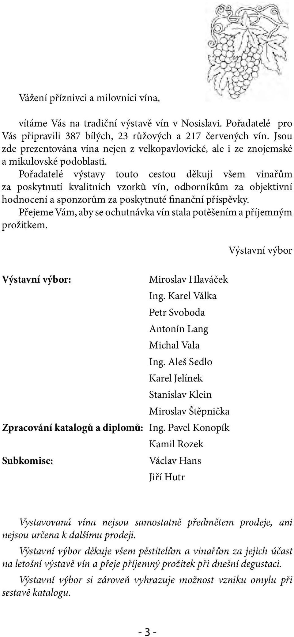 Pořadatelé výstavy touto cestou děkují všem vinařům za poskytnutí kvalitních vzorků vín, odborníkům za objektivní hodnocení a sponzorům za poskytnuté finanční příspěvky.