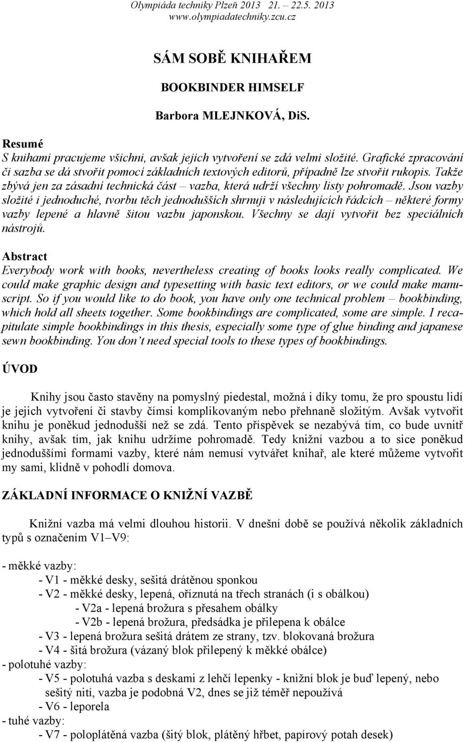 Jsou vazby složité i jednoduché, tvorbu těch jednodušších shrnuji v následujících řádcích některé formy vazby lepené a hlavně šitou vazbu japonskou. Všechny se dají vytvořit bez speciálních nástrojů.