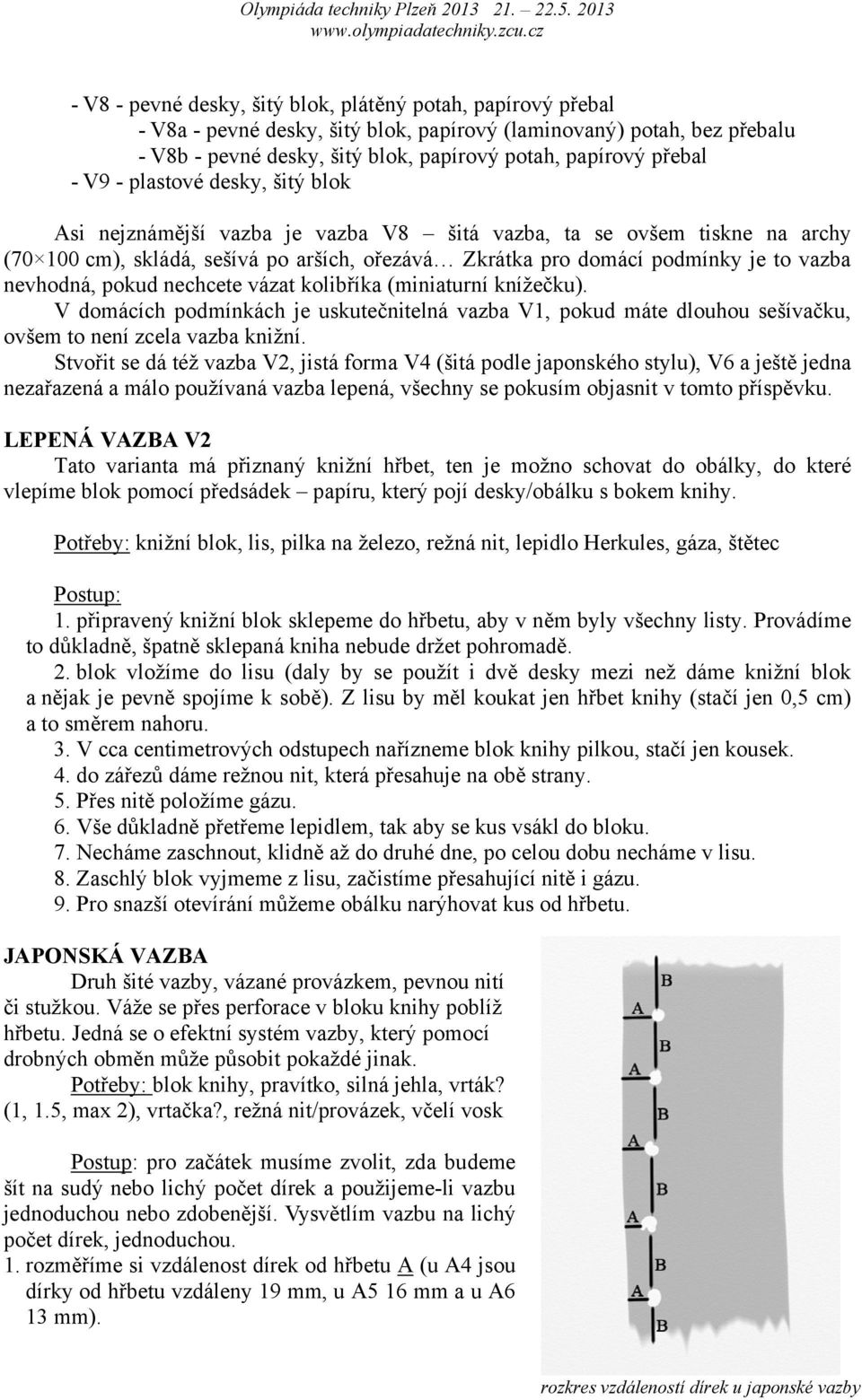 nevhodná, pokud nechcete vázat kolibříka (miniaturní knížečku). V domácích podmínkách je uskutečnitelná vazba V1, pokud máte dlouhou sešívačku, ovšem to není zcela vazba knižní.