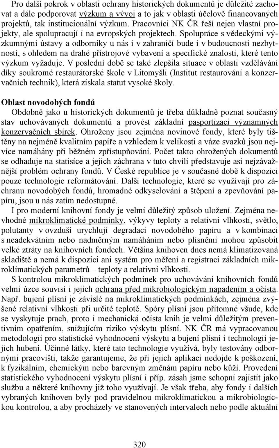 Spolupráce s vědeckými výzkumnými ústavy a odborníky u nás i v zahraničí bude i v budoucnosti nezbytností, s ohledem na drahé přístrojové vybavení a specifické znalosti, které tento výzkum vyžaduje.