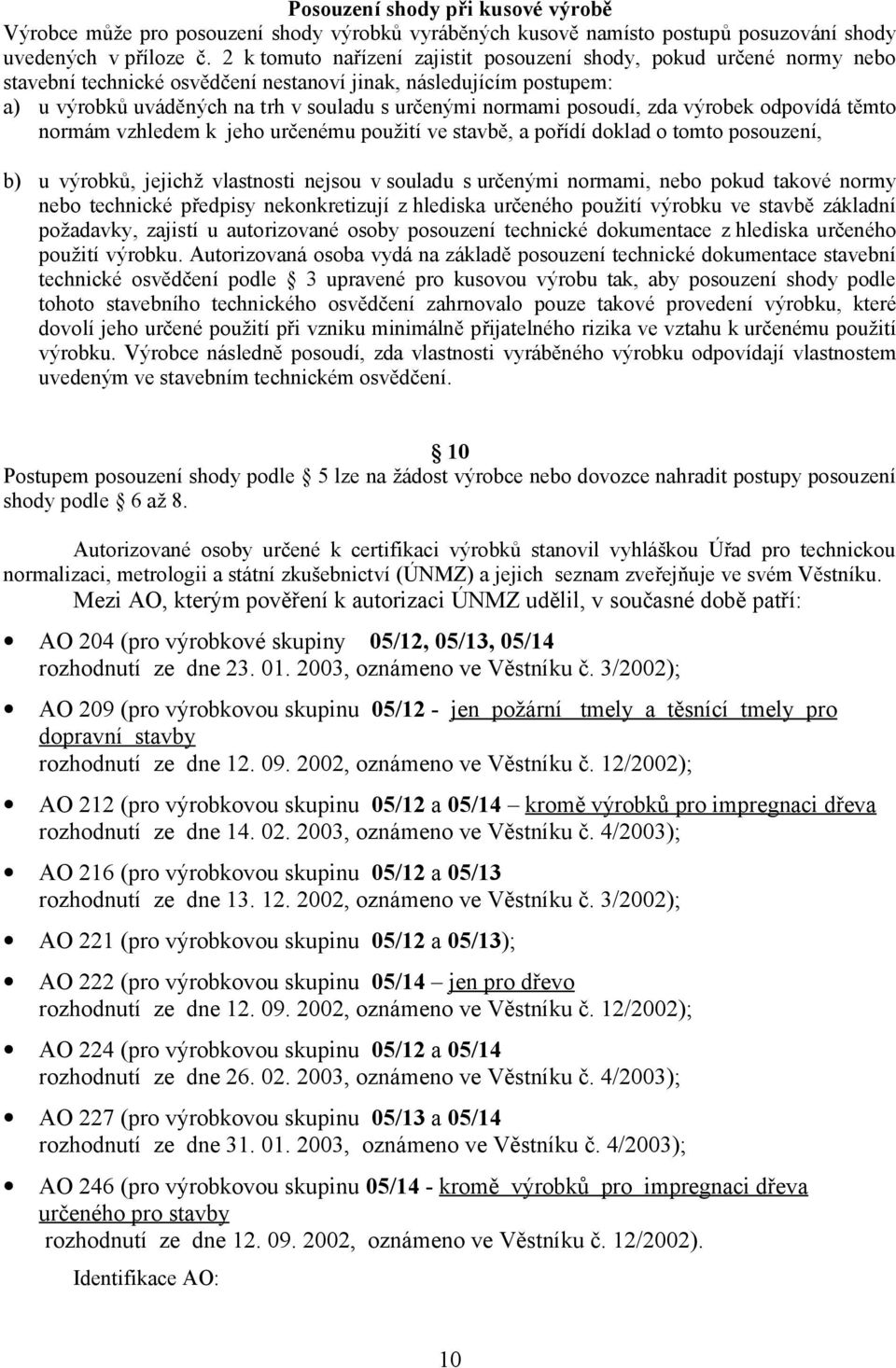 posoudí, zda výrobek odpovídá těmto normám vzhledem k jeho určenému použití ve stavbě, a pořídí doklad o tomto posouzení, b) u výrobků, jejichž vlastnosti nejsou v souladu s určenými normami, nebo