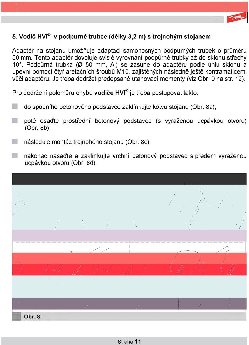 Podpůrná trubka (Ø 50 mm, Al) se zasune do adaptéru podle úhlu sklonu a upevní pomocí čtyř aretačních šroubů M10, zajištěných následně ještě kontramaticemi vůči adaptéru.