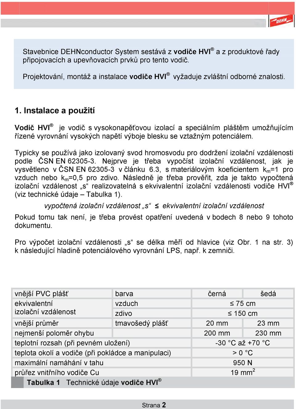 Instalace a použití Vodič HVI je vodič s vysokonapěťovou izolací a speciálním pláštěm umožňujícím řízené vyrovnání vysokých napětí výboje blesku se vztažným potenciálem.