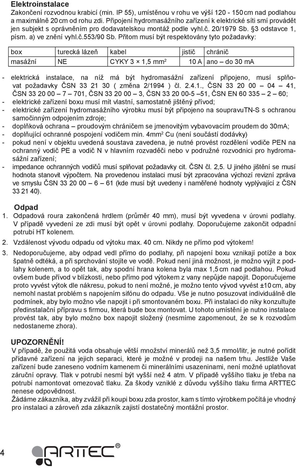 Přitom musí být respektovány tyto požadavky: box turecká lázeň kabel jistič chránič masážní NE CYKY 3 1,5 mm 2 10 A ano do 30 ma - elektrická instalace, na níž má být hydromasážní zařízení připojeno,