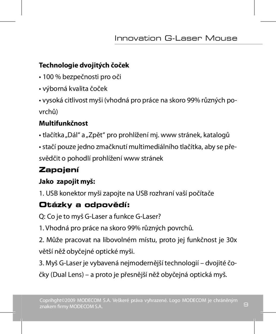 USB konektor myši zapojte na USB rozhraní vaší počítače Otázky a odpovědí: Q: Co je to myš G-Laser a funkce G-Laser? 1. Vhodná pro práce na skoro 99% různých povrchů. 2.