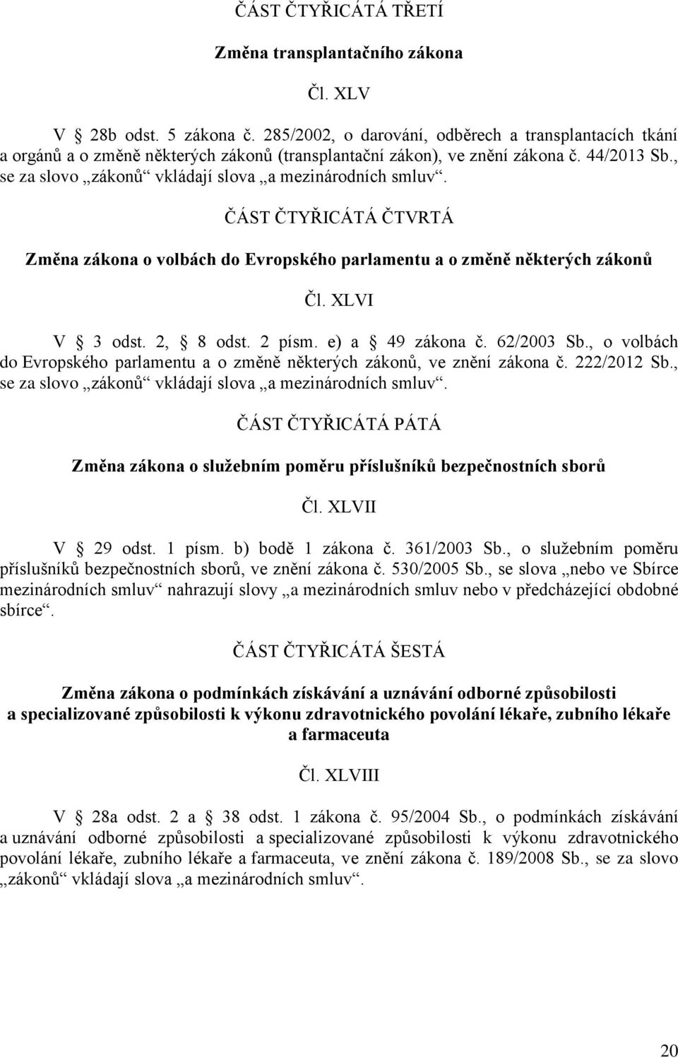 , se za slovo zákonů vkládají slova a mezinárodních smluv. ČÁST ČTYŘICÁTÁ ČTVRTÁ Změna zákona o volbách do Evropského parlamentu a o změně některých zákonů Čl. XLVI V 3 odst. 2, 8 odst. 2 písm.