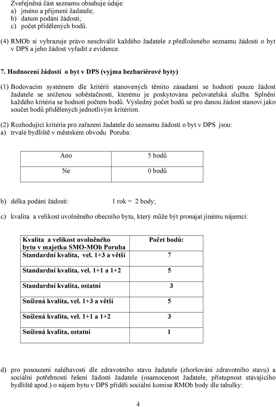 Hodnocení žádostí o byt v DPS (vyjma bezbariérové byty) (1) Bodovacím systémem dle kritérií stanovených těmito zásadami se hodnotí pouze žádost žadatele se sníženou soběstačností, kterému je