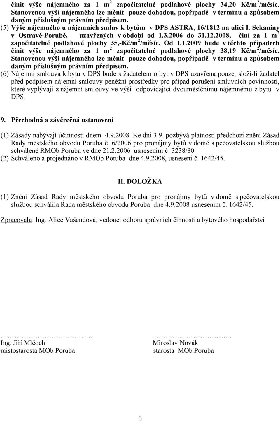 Od 1.1.2009 bude v těchto případech činit výše nájemného za 1 m 2 započitatelné podlahové plochy 38,19 Kč/m 2 /měsíc.