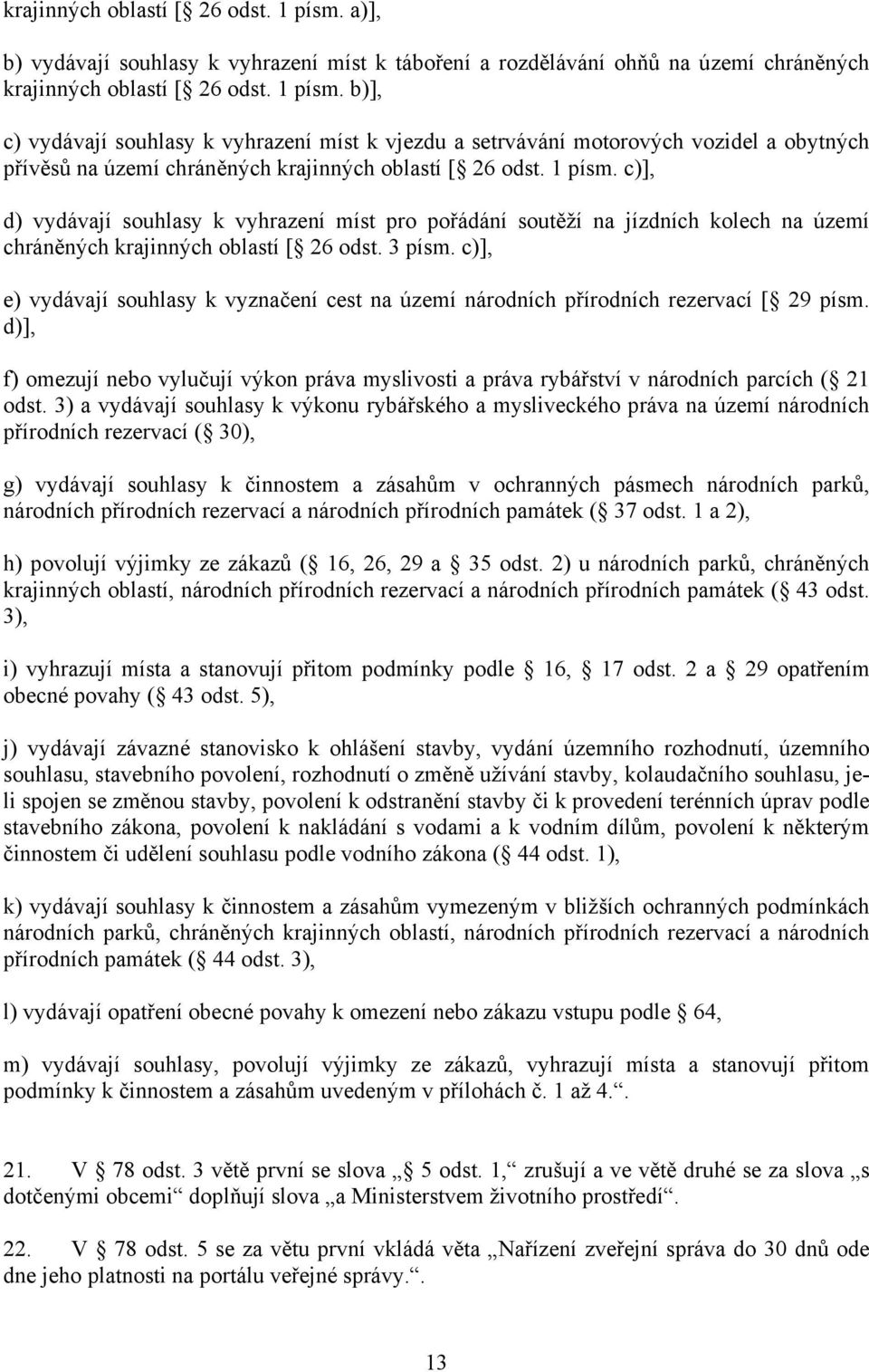 c)], e) vydávají souhlasy k vyznačení cest na území národních přírodních rezervací [ 29 písm. d)], f) omezují nebo vylučují výkon práva myslivosti a práva rybářství v národních parcích ( 21 odst.