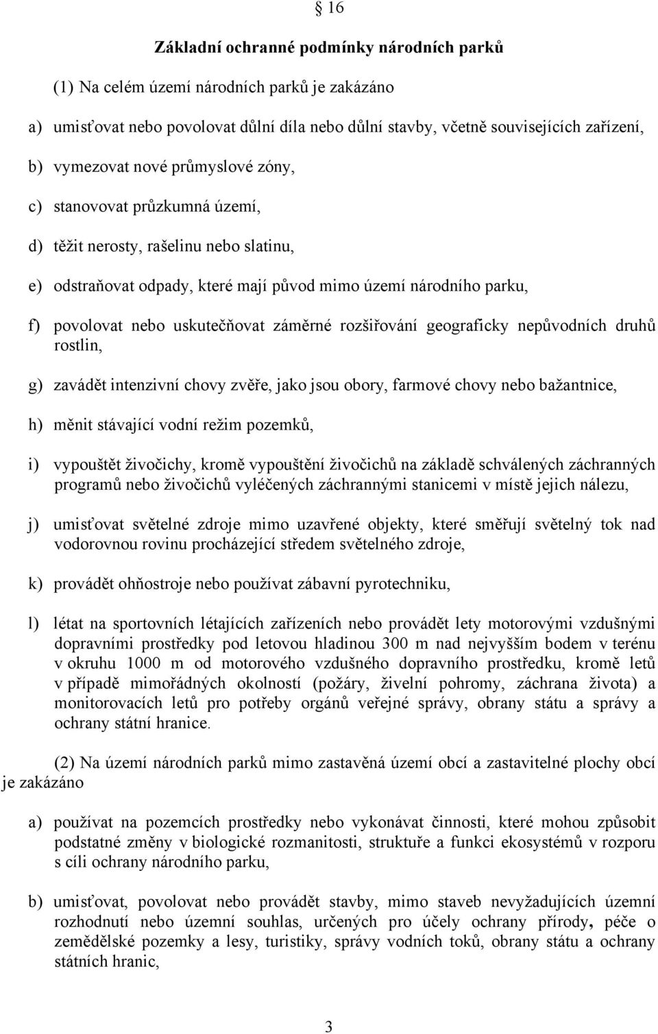 rozšiřování geograficky nepůvodních druhů rostlin, g) zavádět intenzivní chovy zvěře, jako jsou obory, farmové chovy nebo bažantnice, h) měnit stávající vodní režim pozemků, i) vypouštět živočichy,