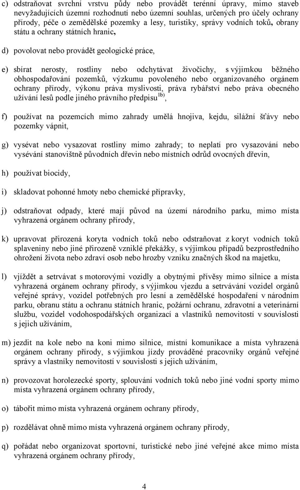 obhospodařování pozemků, výzkumu povoleného nebo organizovaného orgánem ochrany přírody, výkonu práva myslivosti, práva rybářství nebo práva obecného užívání lesů podle jiného právního předpisu 1b),